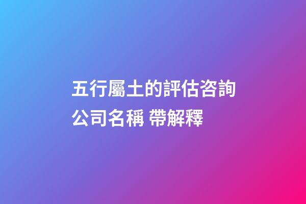 五行屬土的評估咨詢公司名稱 帶解釋-第1張-公司起名-玄機(jī)派